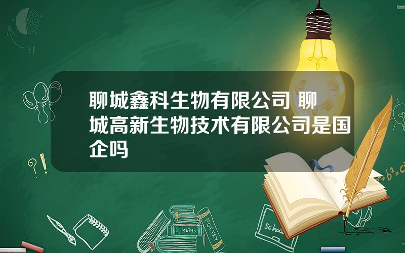 聊城鑫科生物有限公司 聊城高新生物技术有限公司是国企吗